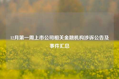 12月第一周上市公司相关金融机构涉诉公告及事件汇总