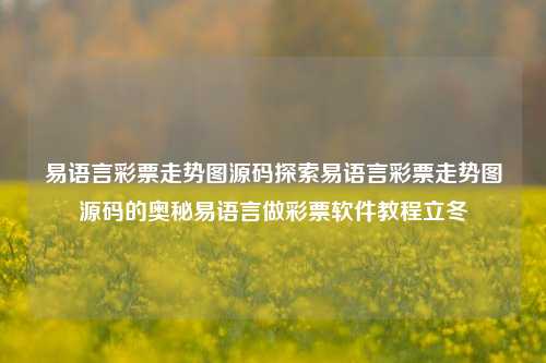 易语言彩票走势图源码探索易语言彩票走势图源码的奥秘易语言做彩票软件教程立冬