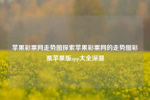 苹果彩票网走势图探索苹果彩票网的走势图彩票苹果版app大全深潜