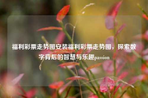 福利彩票走势图安装福利彩票走势图，探索数字背后的智慧与乐趣passion