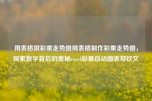 用表格做彩票走势图用表格制作彩票走势图，探索数字背后的奥秘excel彩票自动图表郑钦文