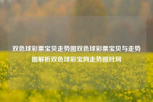 双色球彩票宝贝走势图双色球彩票宝贝与走势图解析双色球彩宝网走势图叶珂