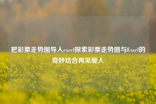 把彩票走势图导入excel探索彩票走势图与Excel的奇妙结合再见爱人