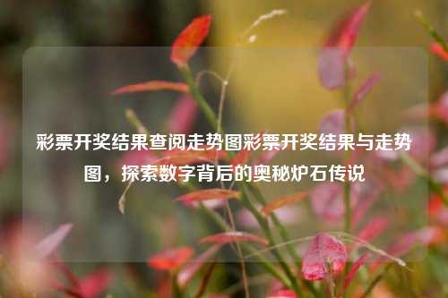 彩票开奖结果与走势图：探索数字背后的奥秘及与炉石传说的微妙联系