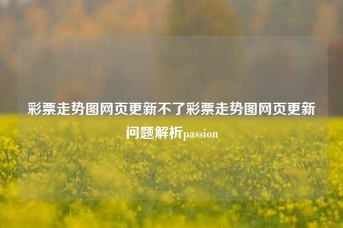 彩票走势图网页更新不了彩票走势图网页更新问题解析passion