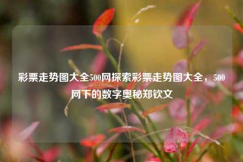 彩票走势图大全500网探索彩票走势图大全，500网下的数字奥秘郑钦文