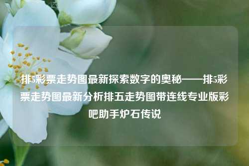 排5彩票走势图最新探索数字的奥秘——排5彩票走势图最新分析排五走势图带连线专业版彩吧助手炉石传说