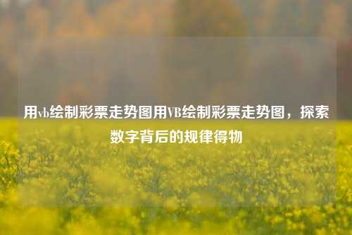 用vb绘制彩票走势图用VB绘制彩票走势图，探索数字背后的规律得物