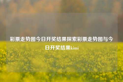 彩票走势图今日开奖结果探索彩票走势图与今日开奖结果kimi