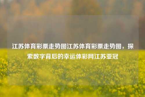 江苏体育彩票走势图江苏体育彩票走势图，探索数字背后的幸运体彩网江苏亚冠