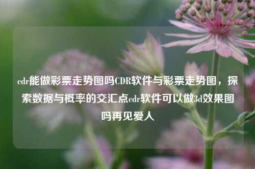 cdr能做彩票走势图吗CDR软件与彩票走势图，探索数据与概率的交汇点cdr软件可以做3d效果图吗再见爱人